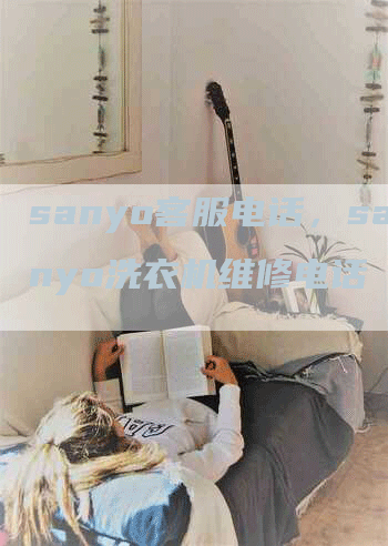 sanyo客服电话，sanyo洗衣机维修电话