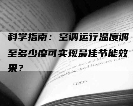 科学指南：空调运行温度调至多少度可实现最佳节能效果？