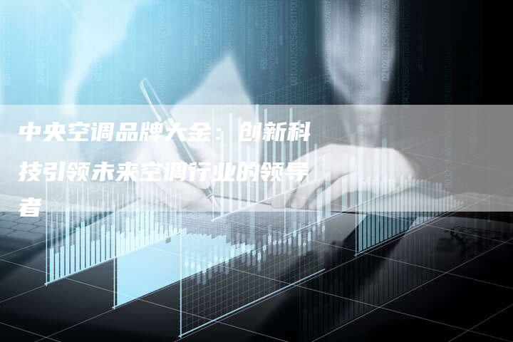 中央空调品牌大金：创新科技引领未来空调行业的领导者