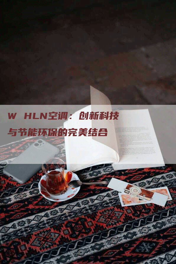 W HLN空调：创新科技与节能环保的完美结合