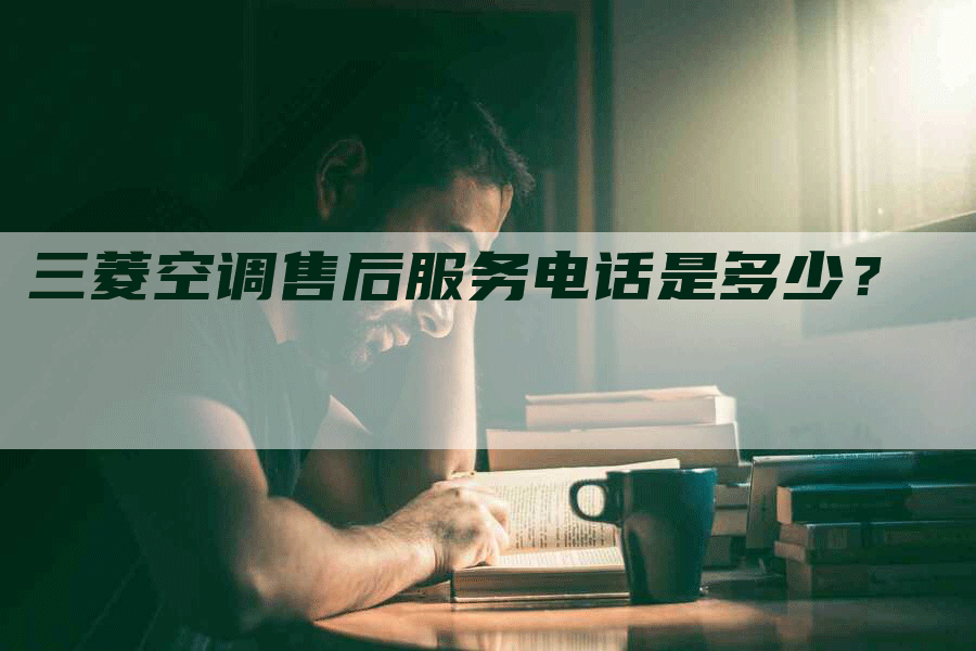 三菱空调售后服务电话是多少？