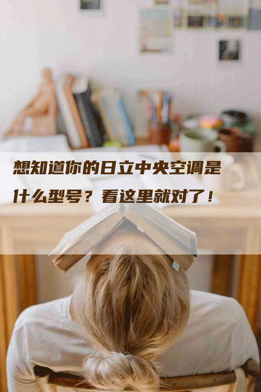 想知道你的日立中央空调是什么型号？看这里就对了！