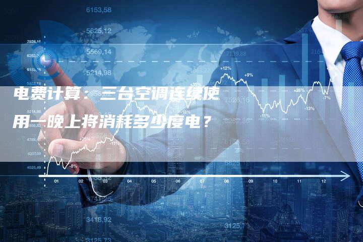 电费计算：三台空调连续使用一晚上将消耗多少度电？