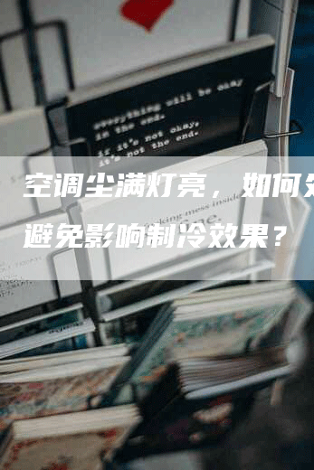 空调尘满灯亮，如何处理并避免影响制冷效果？