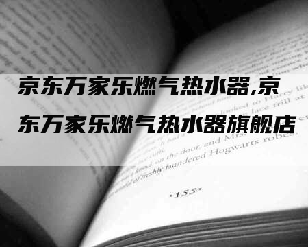 京东万家乐燃气热水器,京东万家乐燃气热水器旗舰店