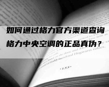 如何通过格力官方渠道查询格力中央空调的正品真伪？