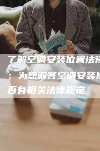 了解空调安装位置法律规定：为您解答空调安装位置是否有相关法律规定