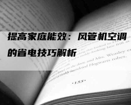 提高家庭能效：风管机空调的省电技巧解析