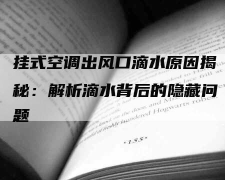 挂式空调出风口滴水原因揭秘：解析滴水背后的隐藏问题