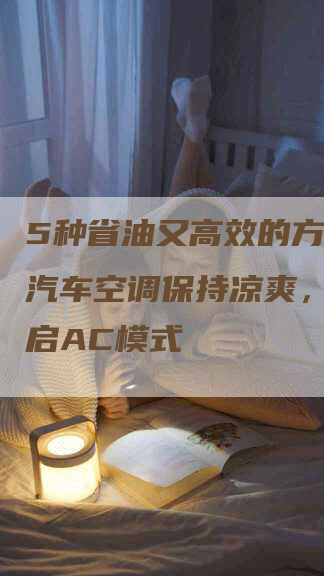 5种省油又高效的方式，让汽车空调保持凉爽，无需开启AC模式