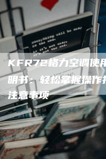 KFR72格力空调使用说明书：轻松掌握操作技巧与注意事项