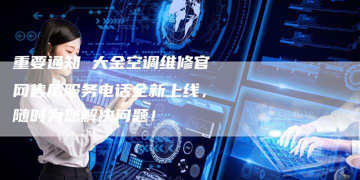 重要通知 大金空调维修官网售后服务电话全新上线，随时为您解决问题！