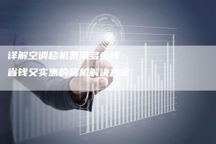 详解空调移机费用多少钱：省钱又实惠的移机解决方案