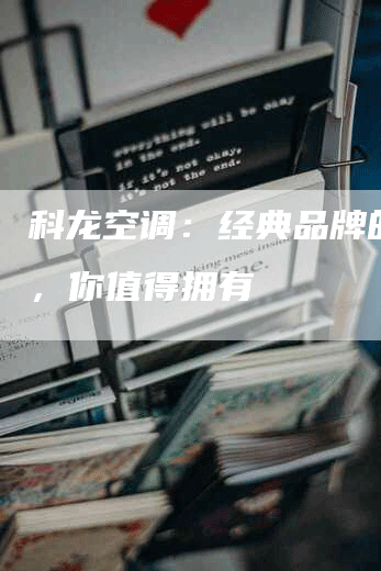 科龙空调：经典品牌的延续，你值得拥有