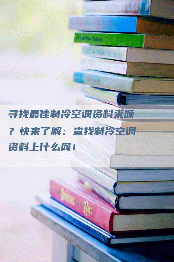 寻找最佳制冷空调资料来源？快来了解：查找制冷空调资料上什么网！