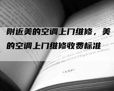 附近美的空调上门维修，美的空调上门维修收费标准