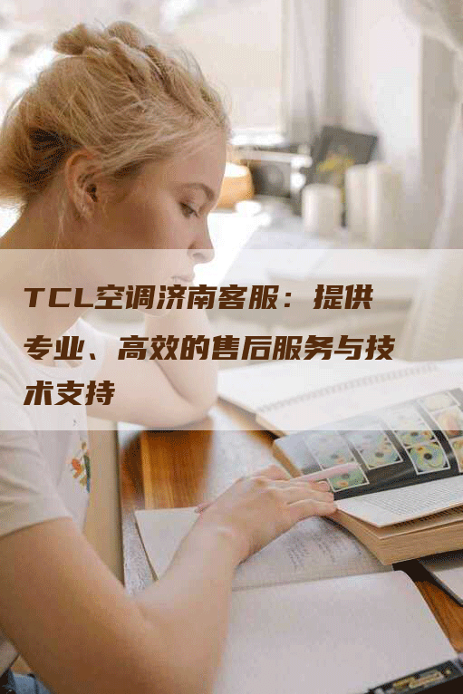 TCL空调济南客服：提供专业、高效的售后服务与技术支持