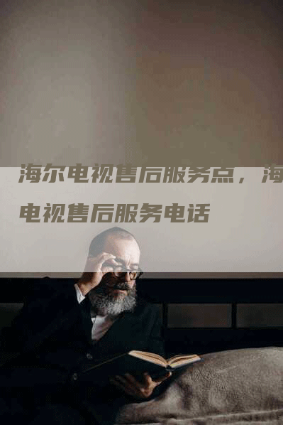 海尔电视售后服务点，海尔电视售后服务电话