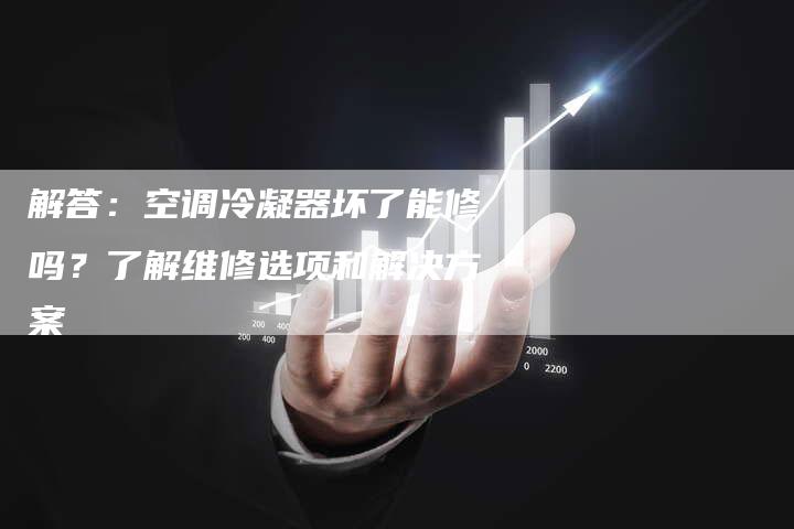 解答：空调冷凝器坏了能修吗？了解维修选项和解决方案