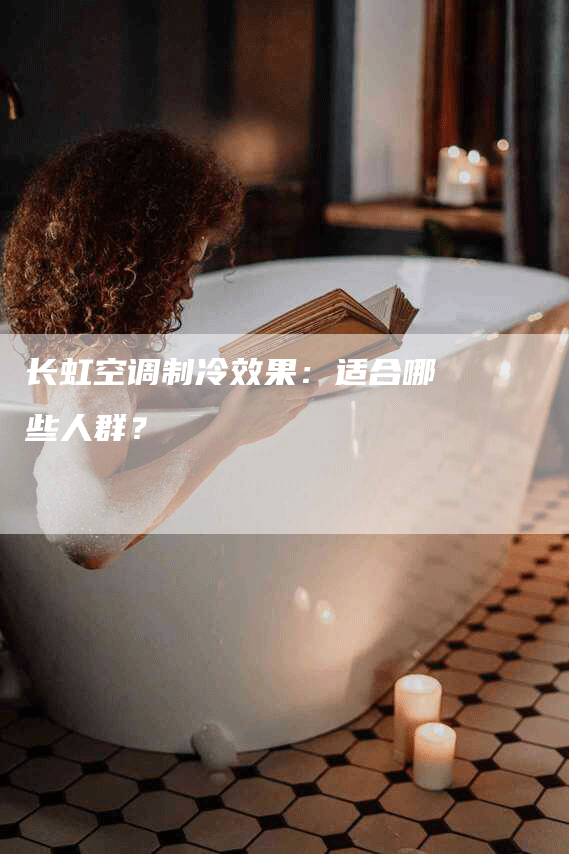 长虹空调制冷效果：适合哪些人群？