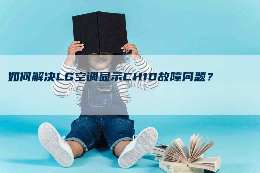 如何解决LG空调显示CH10故障问题？