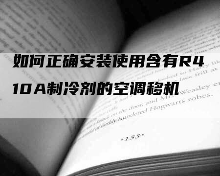 如何正确安装使用含有R410A制冷剂的空调移机