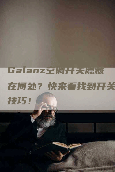 Galanz空调开关隐藏在何处？快来看找到开关的技巧！