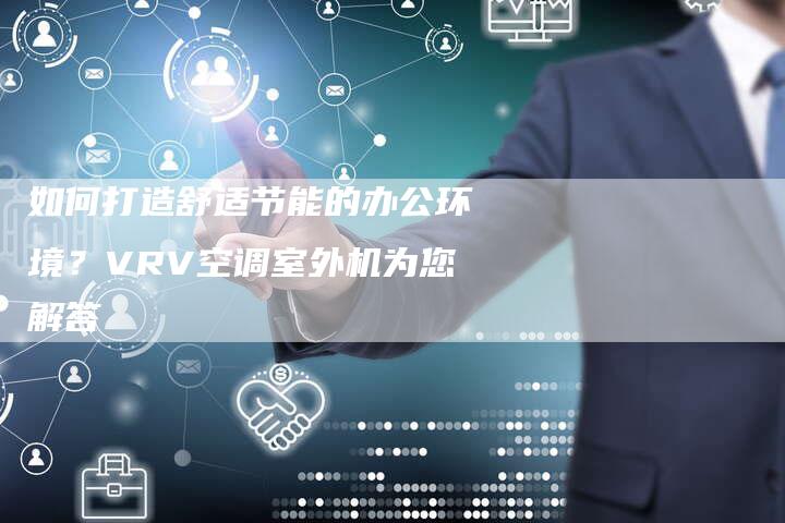 如何打造舒适节能的办公环境？VRV空调室外机为您解答