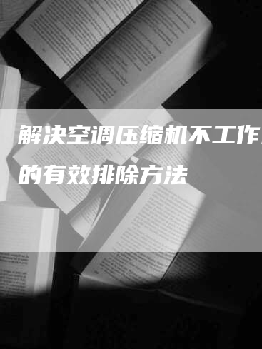 解决空调压缩机不工作问题的有效排除方法