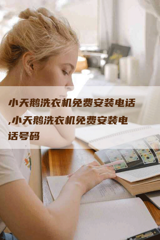 小天鹅洗衣机免费安装电话,小天鹅洗衣机免费安装电话号码