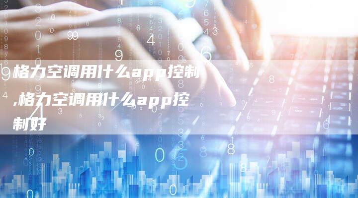 格力空调用什么app控制,格力空调用什么app控制好