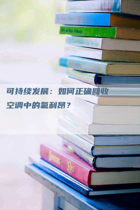 可持续发展：如何正确回收空调中的氟利昂？