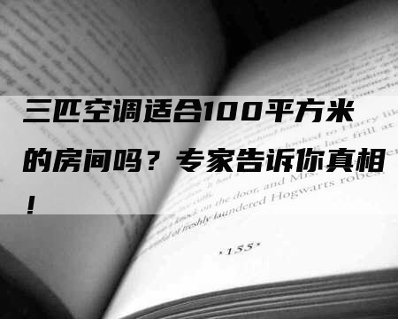 三匹空调适合100平方米的房间吗？专家告诉你真相！