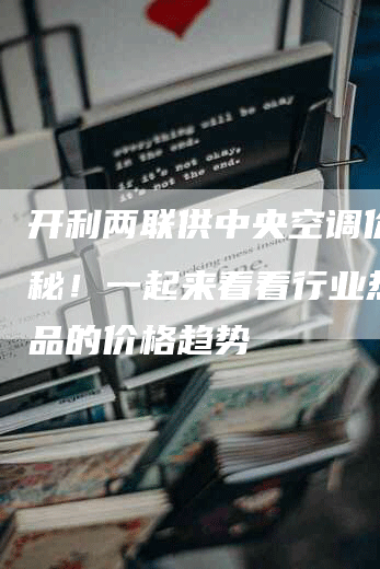 开利两联供中央空调价格揭秘！一起来看看行业热销产品的价格趋势