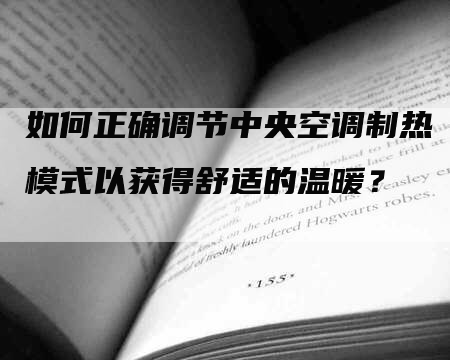 如何正确调节中央空调制热模式以获得舒适的温暖？