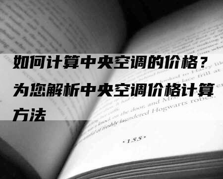 如何计算中央空调的价格？为您解析中央空调价格计算方法