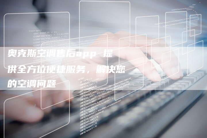 奥克斯空调售后app 提供全方位便捷服务，解决您的空调问题