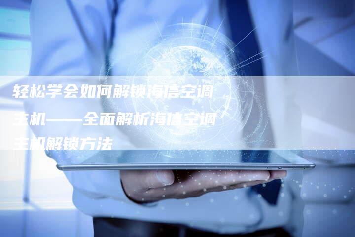 轻松学会如何解锁海信空调主机——全面解析海信空调主机解锁方法