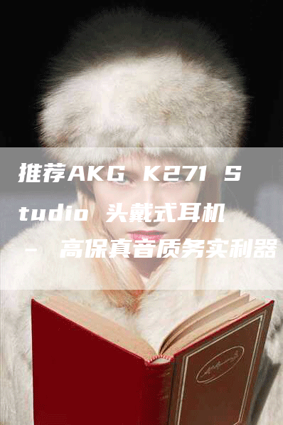 推荐AKG K271 Studio 头戴式耳机 – 高保真音质务实利器