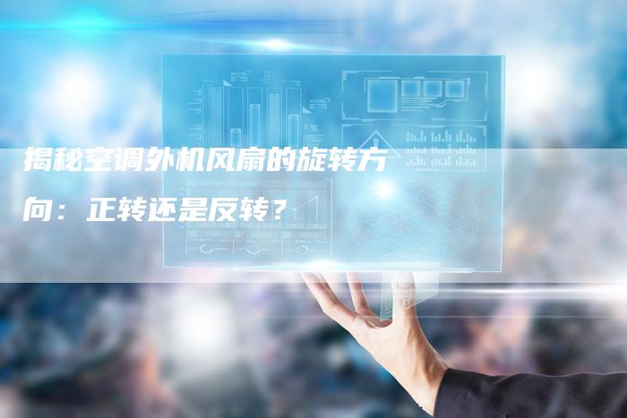 揭秘空调外机风扇的旋转方向：正转还是反转？