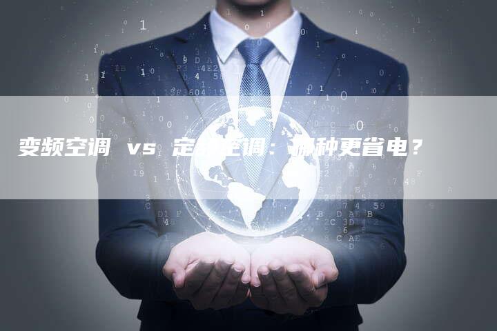 变频空调 vs 定频空调：哪种更省电？