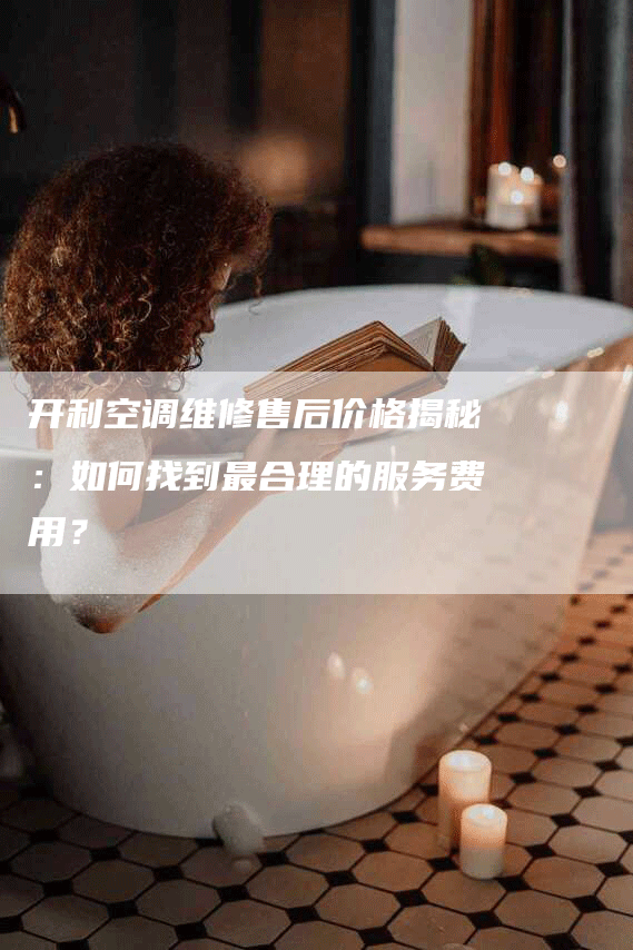 开利空调维修售后价格揭秘：如何找到最合理的服务费用？