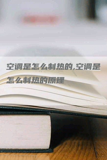 空调是怎么制热的,空调是怎么制热的原理