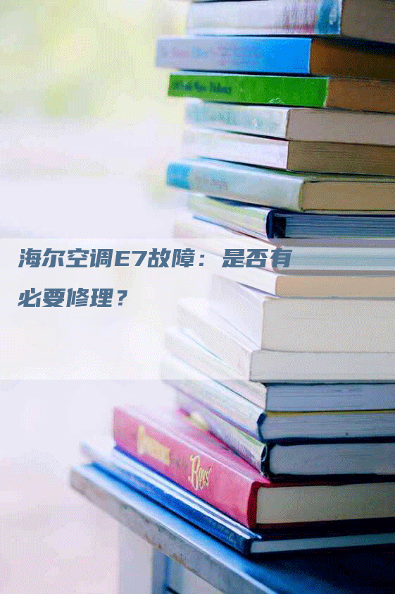 海尔空调E7故障：是否有必要修理？