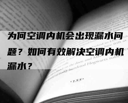 为何空调内机会出现漏水问题？如何有效解决空调内机漏水？