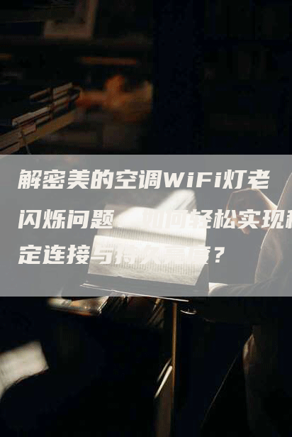 解密美的空调WiFi灯老闪烁问题：如何轻松实现稳定连接与持久亮度？