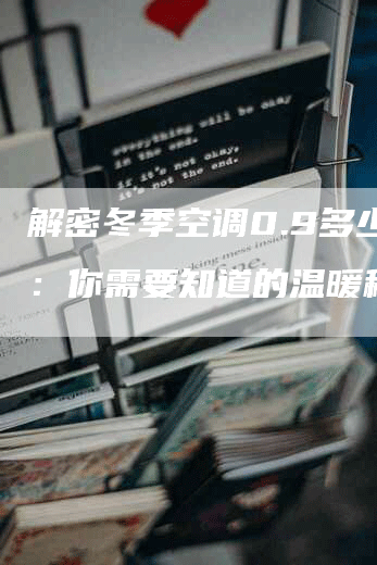 解密冬季空调0.9多少度：你需要知道的温暖秘密！