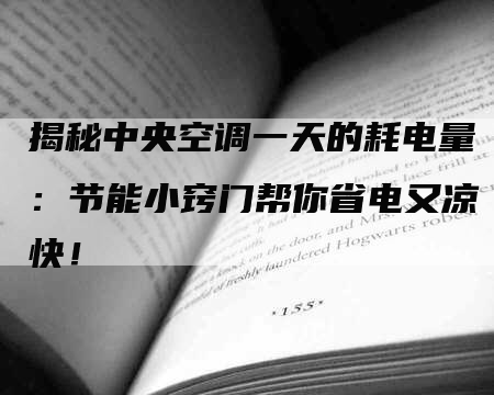 揭秘中央空调一天的耗电量：节能小窍门帮你省电又凉快！