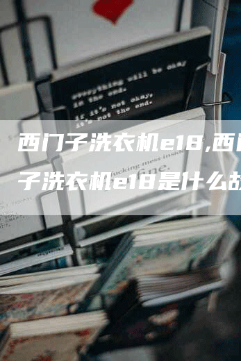 西门子洗衣机e18,西门子洗衣机e18是什么故障