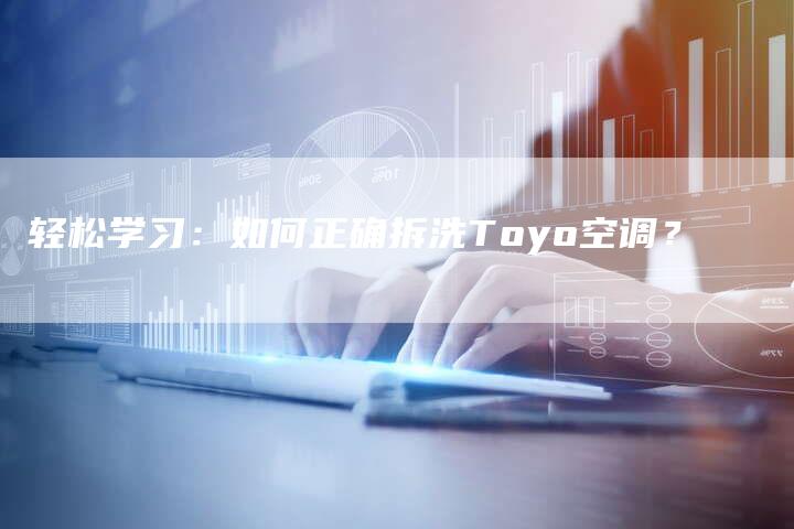 轻松学习：如何正确拆洗Toyo空调？